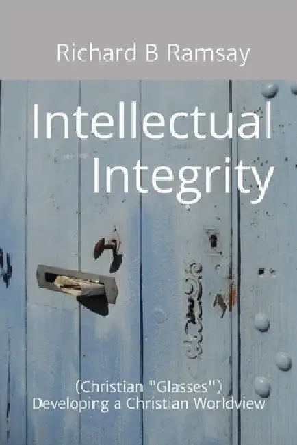 Intellectual Integrity (Christian Glasses ): Developing a Christian Worldview by Richard B. Ramsay