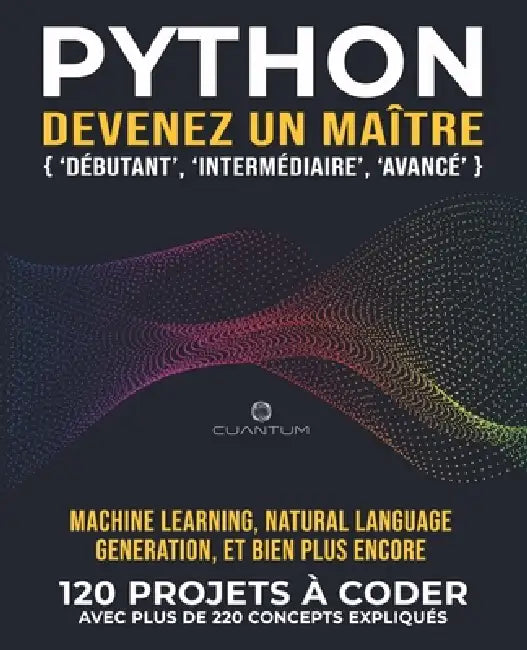 Python, devenez un maître: 120 exercices Python concrets avec plus de 220 concepts expliqués: La pratique est la clé du succès. De vrais projets Pytho by Cuantum Technologies