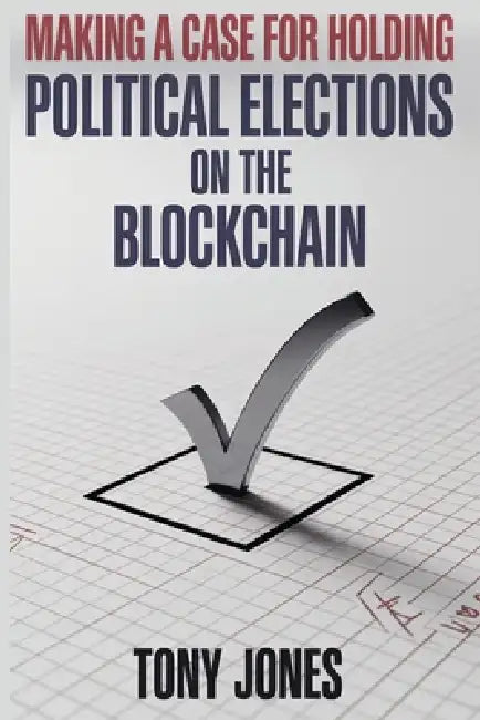 Making A Case For Holding Political Elections On The Blockchain by Tony Jones