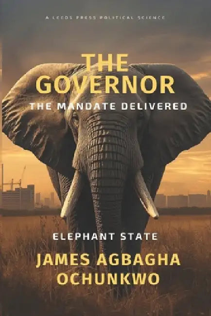 The Governor: The Mandate Delivered Elephant State by James Agbagha Ochunkwo