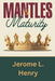 Mantles & Maturity: A Natural Manifestation of a Spiritual Reality by Jerome L. Henry