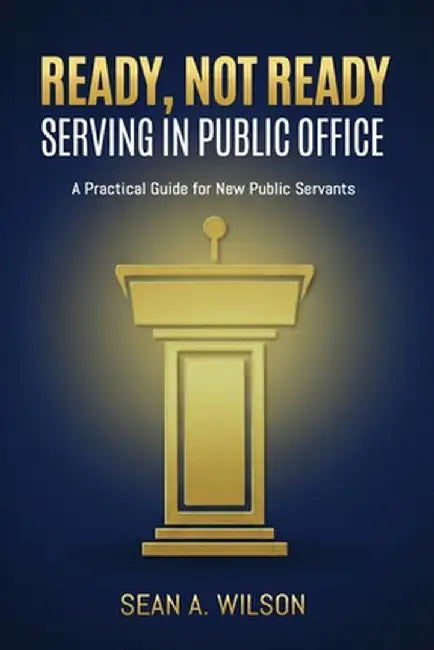 Ready, Not Ready: Serving in Public Office by Wilson, Sean