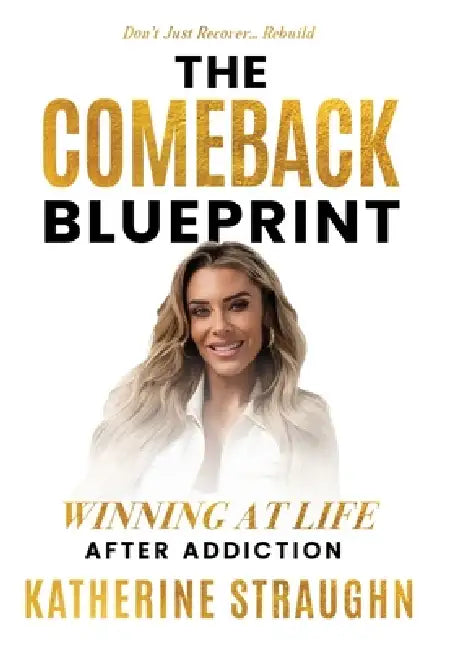 The Comeback Blueprint: Winning at Life After Addiction by Katherine Straughn