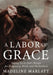 A Labor of Grace: Saying Yes to God's Design for Pregnancy, Birth, and Motherhood by Madeline Marlatt
