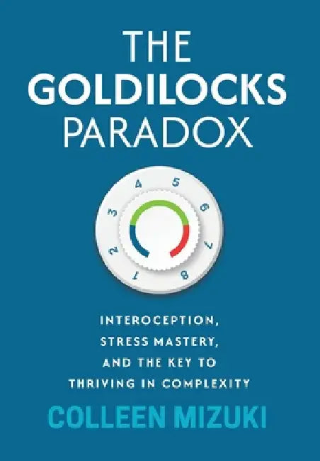 The Goldilocks Paradox: Interoception, Stress Mastery, and the Key to Thriving in Complexity by Colleen Mizuki