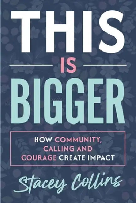 This Is Bigger: How Community, Calling, and Courage Create Impact by Stacey Collins