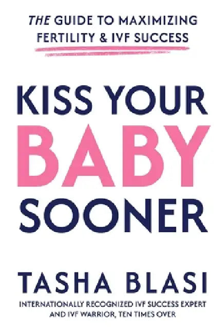 Kiss Your Baby Sooner: The Guide to Maximizing Fertility & IVF Success by Tasha Blasi