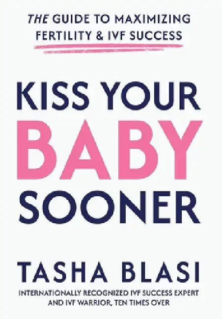 Kiss Your Baby Sooner: The Guide to Maximizing Fertility & IVF Success by Tasha Blasi