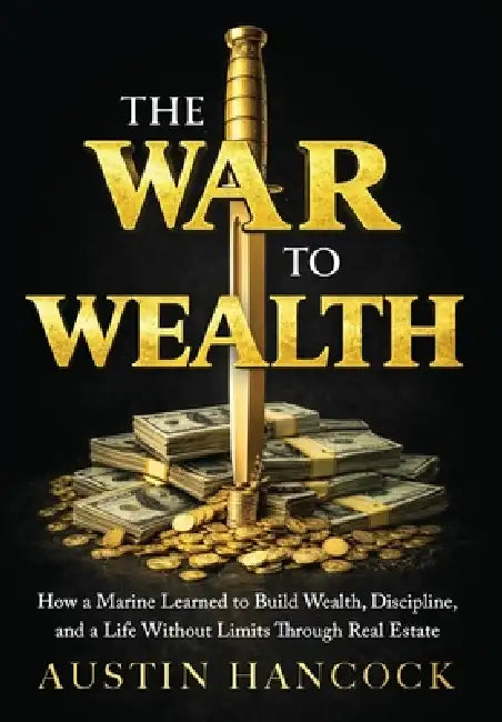 The War to Wealth: How a Marine Learned to Build Wealth, Discipline, and a Life Without Limits Through Real Estate by Austin Hancock