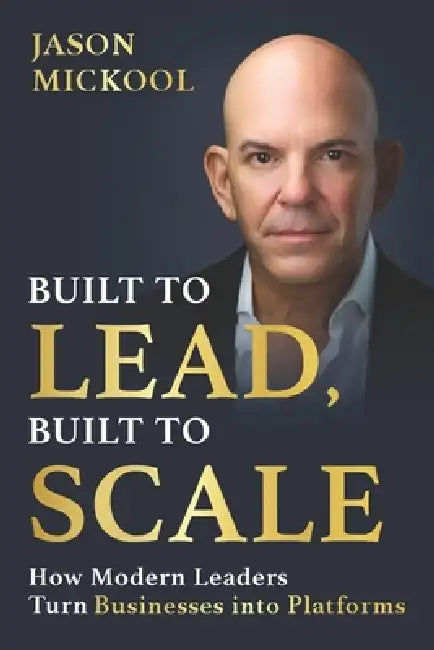 Built to Lead, Built to Scale: How Modern Leaders Turn Businesses into Platforms by Jason Mickool