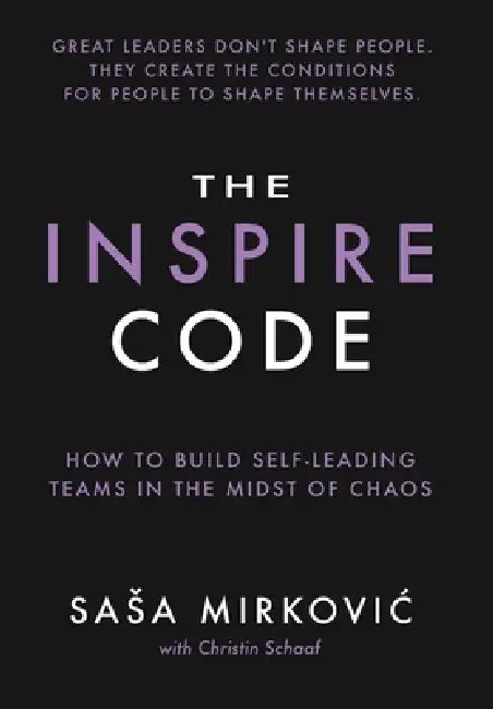 The Inspire Code: How to Build Self-Leading Teams in the Midst of Chaos by Sasa MirkoviĆ