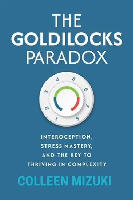 The Goldilocks Paradox: Interoception, Stress Mastery, and the Key to Thriving in Complexity by Colleen Mizuki