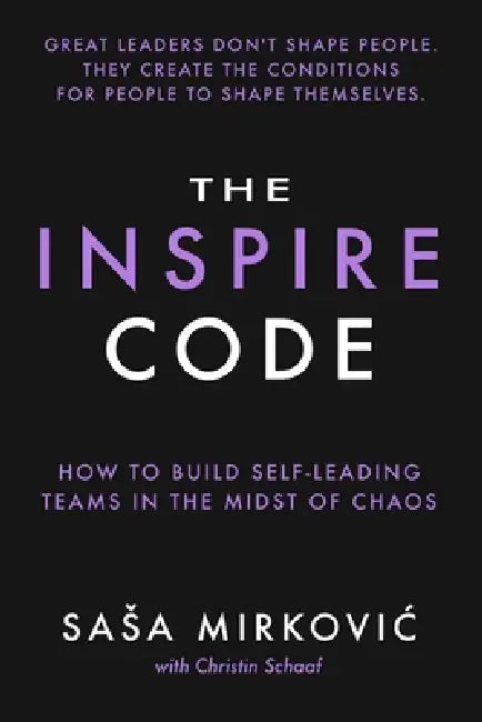 The Inspire Code: How to Build Self-Leading Teams in the Midst of Chaos by Christin Schaaf, Sasa Mirkovic