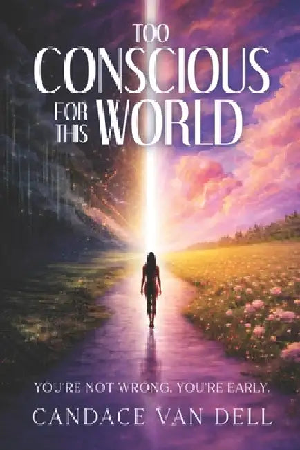 Too Conscious for This World: You're Not Wrong. You're Early. by Candace Van Dell