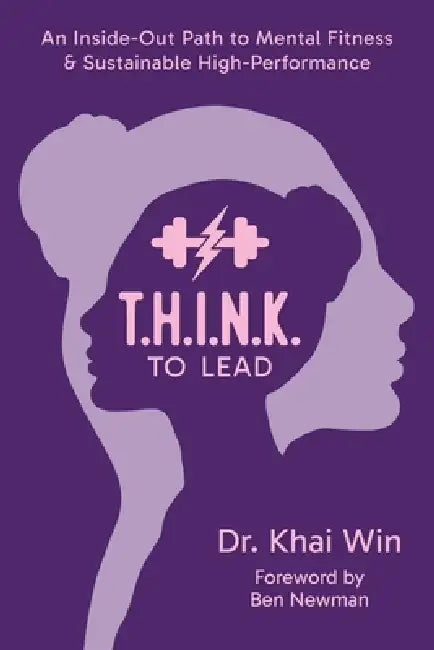 T.H.I.N.K. To Lead: An Inside-Out Path to Mental Fitness & Sustainable High Performance by Khai Win