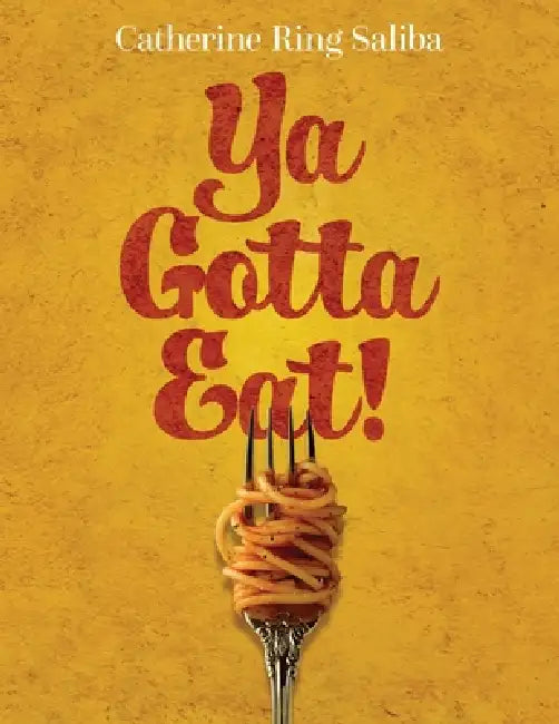 Ya Gotta Eat!: A Collection of Family Recipes and Stories by Catherine Ring Saliba