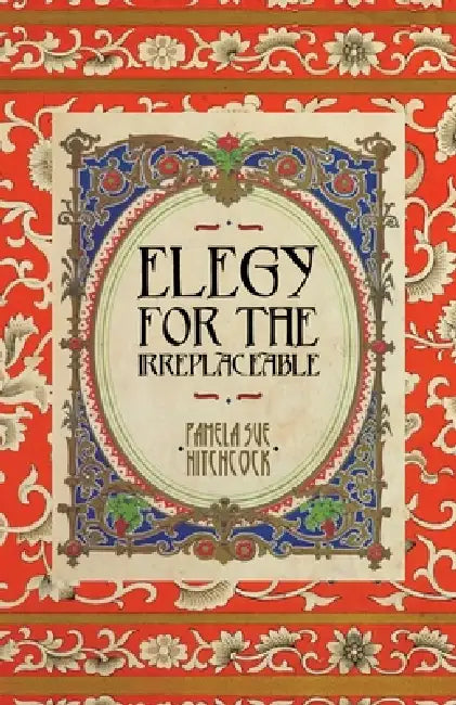 Elegy for the Irreplaceable by Pamela Sue Hitchcock