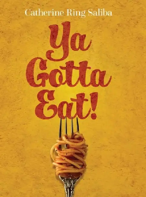 Ya Gotta Eat!: A Collection of Family Recipes and Stories by Catherine Ring Saliba