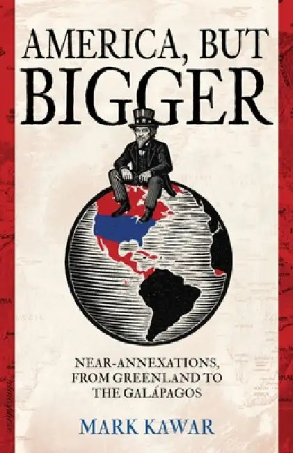 America, but Bigger: Near-Annexations, from Greenland to the Galapagos by Mark Kawar