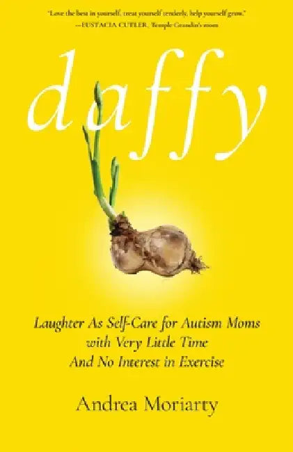 Daffy: Laughter as Self-Care for Autism Moms with Very Little Time and No Interest in Exercise by Andrea Moriarty