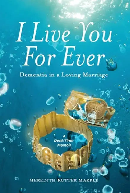 I Live You For Ever: Dementia in a Loving Marriage by Meredith Rutter Marple