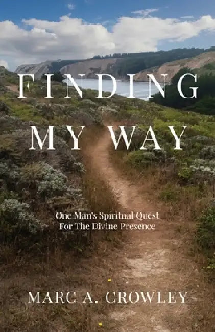 Finding My Way: One Man's Spiritual Quest For The Divine Presence by Marc A. Crowley