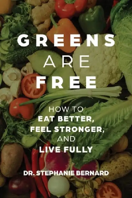 Greens Are Free: How to Eat Better, Feel Stronger, and Live Fully by Stephanie Bernard