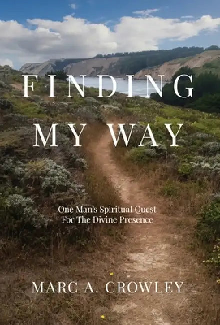 Finding My Way: One Man's Spiritual Quest For The Divine Presence by Marc A. Crowley