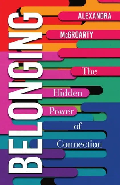 Belonging: The Hidden Power of Connection by Alexandra McGroarty
