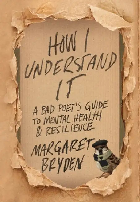 How I Understand It: A Bad Poet's Guide to Mental Health & Resilience by Margaret Bryden