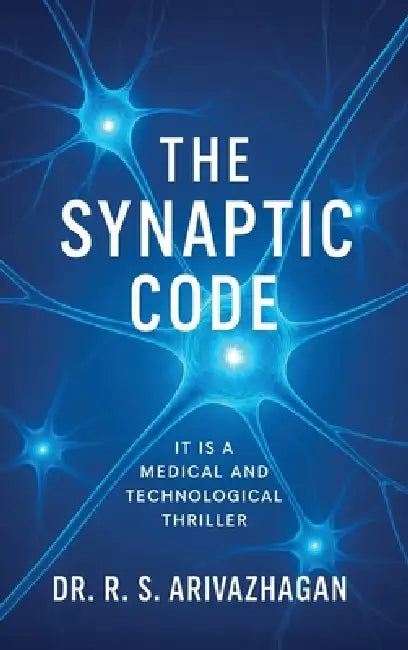 The Synaptic Code: It is a Medical and Technological Thriller by Dr R S Arivazhagan