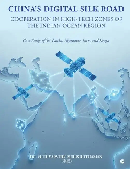 China's DIGITAL SILK ROAD Cooperation in High-Tech Zones of the Indian Ocean Region: Case Study of Sri Lanka, Myanmar, Iran, and Kenya by Dr Vithiyapathy Purushothaman