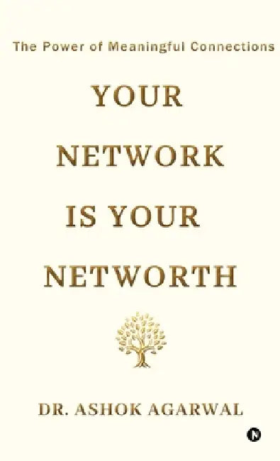 Your Network is Your Networth: The Power of Meaningful Connections by Dr Ashok Agarwal