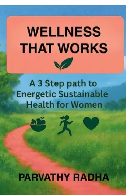 Wellness that Works: A 3 Step Path to Energetic Sustainable Health for Women by Parvathy Radha