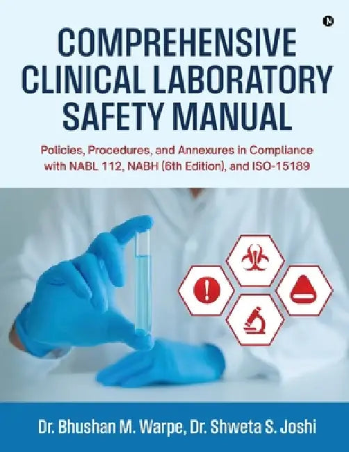 Comprehensive Clinical Laboratory Safety Manual: Policies, Procedures, and Annexures in Compliance with NABL 112, NABH (6th Edition), and ISO-15189 by Dr Bhushan M Warpe, Dr Shweta S Joshi