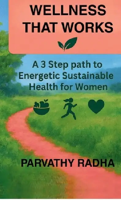Wellness that Works: A 3 Step Path to Energetic Sustainable Health for Women by Parvathy Radha