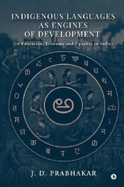 Indigenous Languages as Engines of Development: (in Education, Economy and Equality in India) by J D Prabhakar