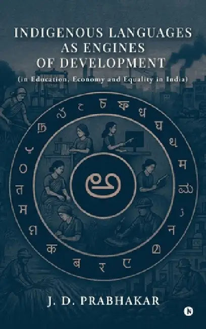 Indigenous Languages as Engines of Development: (in Education, Economy and Equality in India) by J D Prabhakar