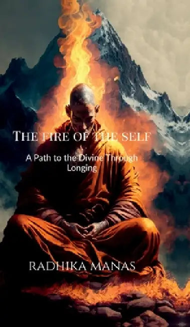 The Fire of the Self: A Path to the Divine Through Longing by Radhika Manas