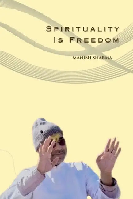 Spirituality Is Freedom by Manish Sharma