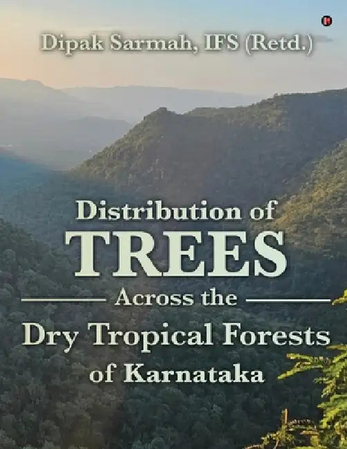 Distribution of Trees Across the Dry Tropical Forests of Karnataka by Dipak Sarmah Ifs (Retd )