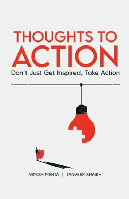 Thoughts To Action: Don't Just Get Inspired, Take Action by Vimish Mehta, Tanveer Shaikh