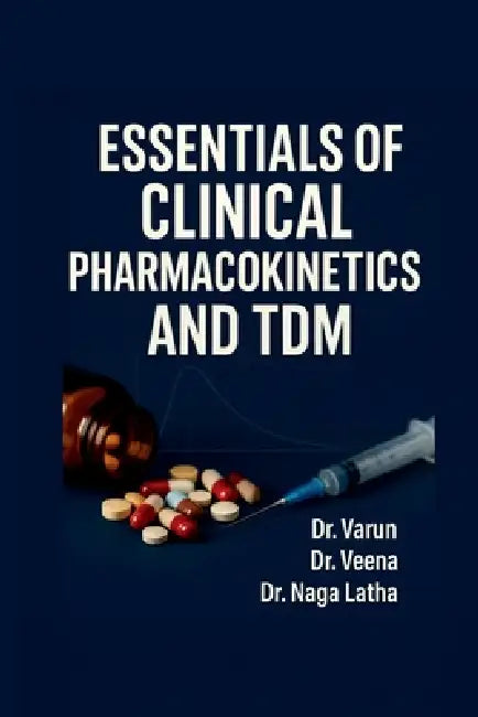 Essentials of Clinical Pharmacokinetics and TDM: A Practical Guide for Pharm D and Medical Students by Dr Varun, Dr Veena, Dr Naga Latha