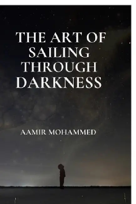 The Art of Sailing Through Darkness: A Map Back To Yourself by Aamir Mohammed