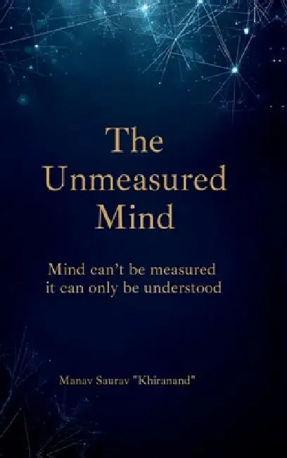 The Unmeasured Mind: "Mind can't be measured - it can only be understood." by Manav Saurav