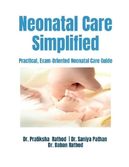 Neonatal Care Simplified: Practical, Exam-Oriented Neonatal Care Guide by Dr Pratiksha Rathod, Dr Saniya Pathan, Dr Baban Rathod