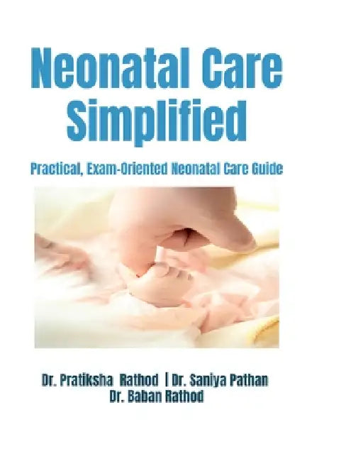 Neonatal Care Simplified: Practical, Exam-Oriented Neonatal Care Guide by Dr Pratiksha Rathod, Dr Saniya Pathan, Dr Baban Rathod