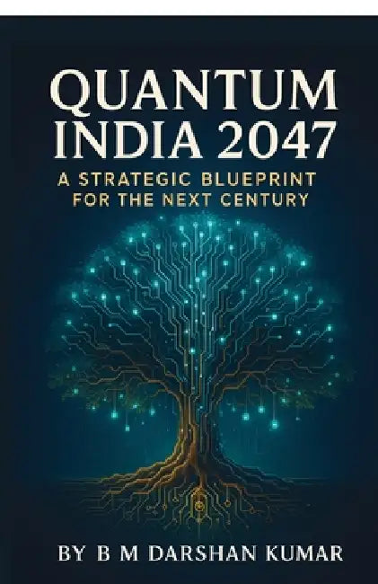 Quantum India 2047: A Strategic Blueprint For The Next Century by B M Darshan Kumar