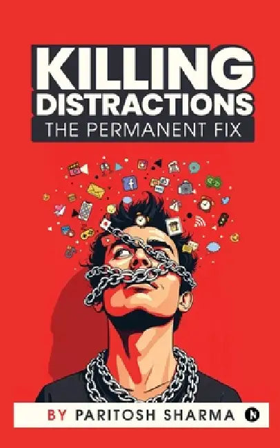 Killing Distractions: The Permanent Fix by Paritosh Sharma