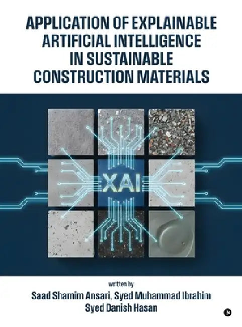 Application of Explainable Artificial Intelligence in Sustainable Construction Materials by Dr Saad Shamim Ansari, Dr Syed Muhammad Ibrahim, Prof Syed Danish Hasan
